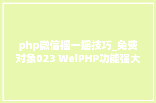 php微信摇一摇技巧_免费对象023 WeiPHP功能强大的微信平台开拓对象