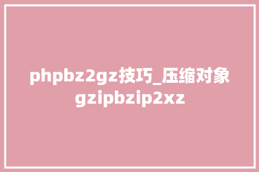 phpbz2gz技巧_压缩对象gzipbzip2xz