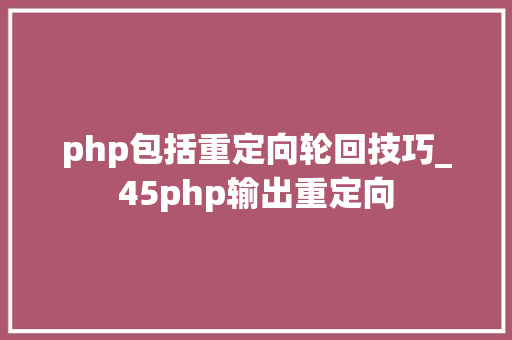 php包括重定向轮回技巧_45php输出重定向