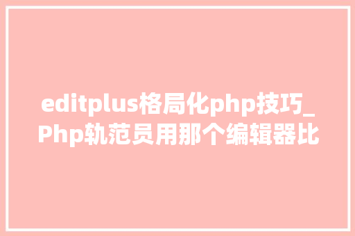 editplus格局化php技巧_Php轨范员用那个编辑器比较好