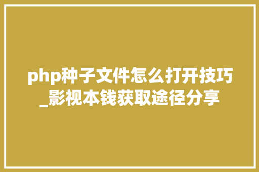 php种子文件怎么打开技巧_影视本钱获取途径分享