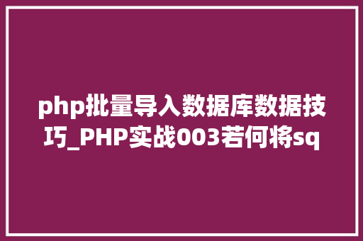 php批量导入数据库数据技巧_PHP实战003若何将sql文件导入MySQL数据库