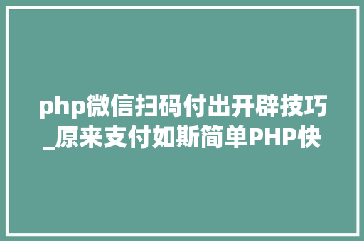 php微信扫码付出开辟技巧_原来支付如斯简单PHP快速集成微信支付
