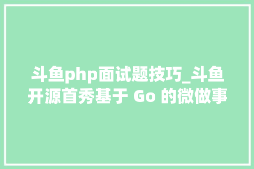 斗鱼php面试题技巧_斗鱼开源首秀基于 Go 的微做事框架 Jupiter