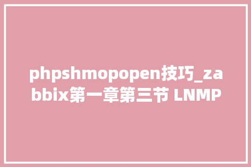 phpshmopopen技巧_zabbix第一章第三节 LNMP之PHP搭建