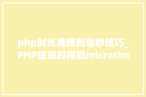 php时光准确到毫秒技巧_PHP细说时间戳microtime