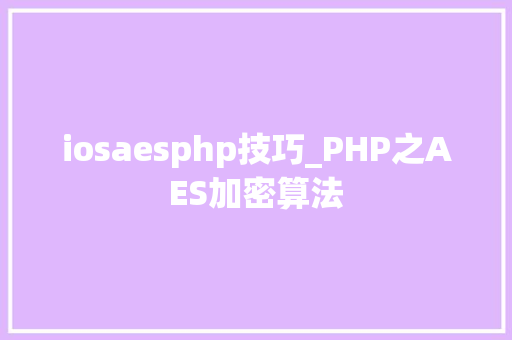 iosaesphp技巧_PHP之AES加密算法