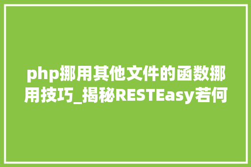 php挪用其他文件的函数挪用技巧_揭秘RESTEasy若何完美支持JAVA 微做事中的多种数据格式