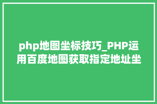 php地图坐标技巧_PHP运用百度地图获取指定地址坐标创建AK图文视频