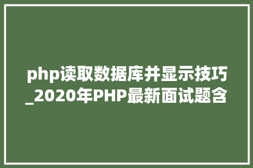php读取数据库并显示技巧_2020年PHP最新面试题含谜底