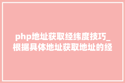 php地址获取经纬度技巧_根据具体地址获取地址的经纬度Java