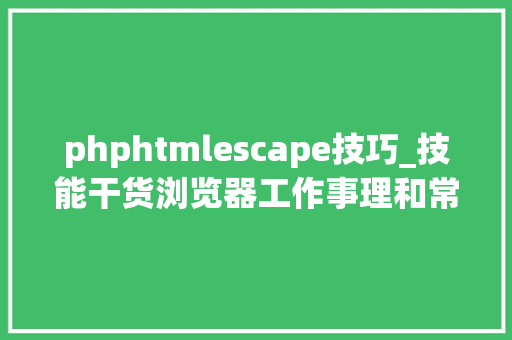 phphtmlescape技巧_技能干货浏览器工作事理和常见WEB进击 下