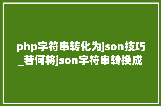 php字符串转化为json技巧_若何将json字符串转换成json数组并遍历属性值