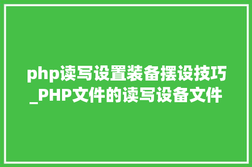 php读写设置装备摆设技巧_PHP文件的读写设备文件的读写 php读写设置装备摆设技巧_PHP文件的读写设备文件的读写 Web前端