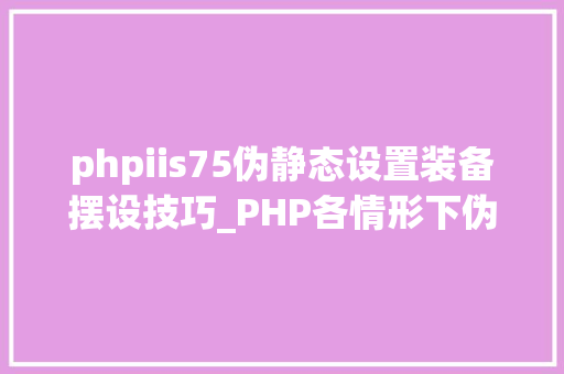 phpiis75伪静态设置装备摆设技巧_PHP各情形下伪静态设备