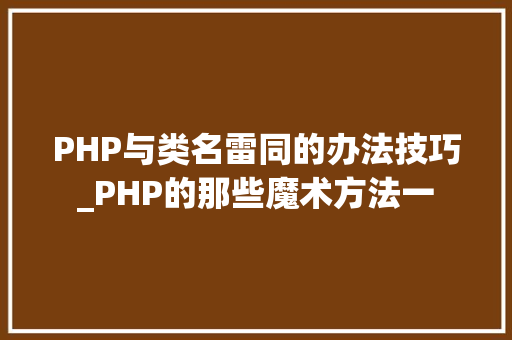 PHP与类名雷同的办法技巧_PHP的那些魔术方法一