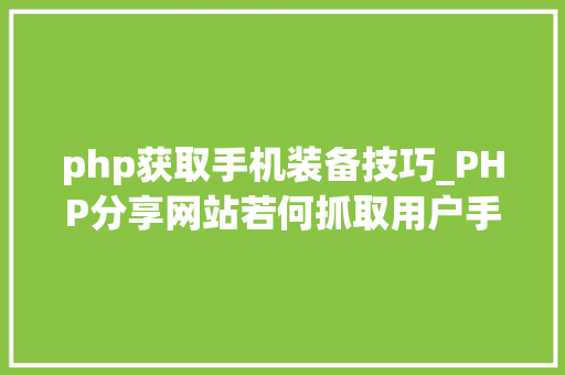 php获取手机装备技巧_PHP分享网站若何抓取用户手机号和IP地址