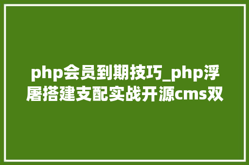 php会员到期技巧_php浮屠搭建支配实战开源cms双端影视直播APP源码