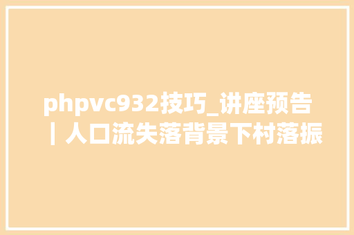 phpvc932技巧_讲座预告｜人口流失落背景下村落振兴的家当成长路径