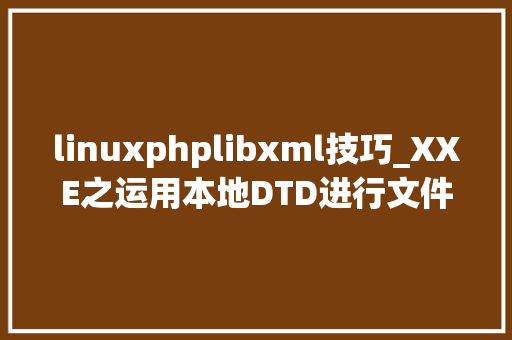 linuxphplibxml技巧_XXE之运用本地DTD进行文件读取
