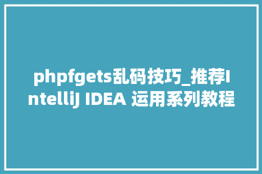 phpfgets乱码技巧_推荐IntelliJ IDEA 运用系列教程23控制台乱码解决筹划
