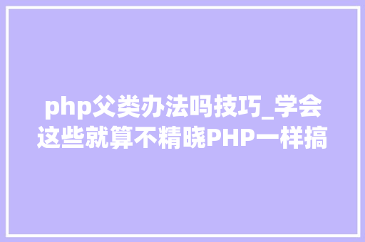 php父类办法吗技巧_学会这些就算不精晓PHP一样搞定面试和笔试