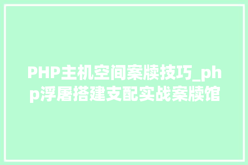 PHP主机空间案牍技巧_php浮屠搭建支配实战案牍馆头像壁纸小轨范源码一后台篇