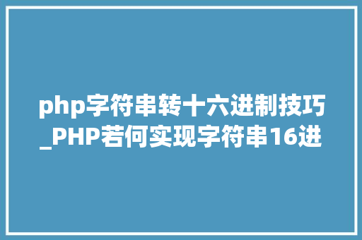 php字符串转十六进制技巧_PHP若何实现字符串16进制转换2进制