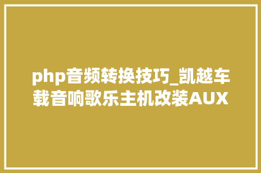php音频转换技巧_凯越车载音响歌乐主机改装AUX IN音频输入之路