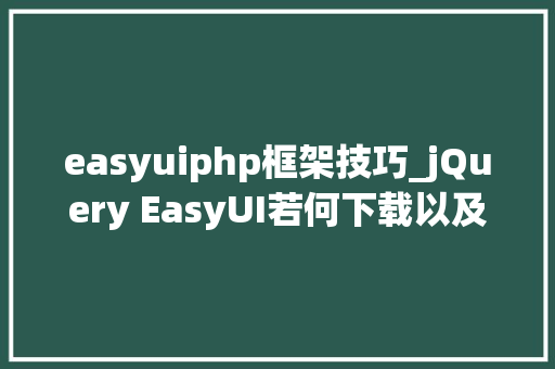easyuiphp框架技巧_jQuery EasyUI若何下载以及运用