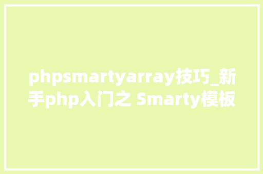 phpsmartyarray技巧_新手php入门之 Smarty模板简介及运用步骤