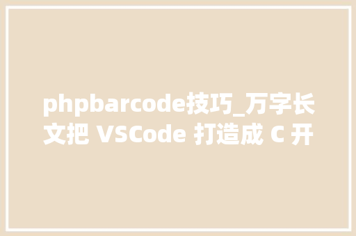phpbarcode技巧_万字长文把 VSCode 打造成 C 开拓利器解决你的多重开拓需求