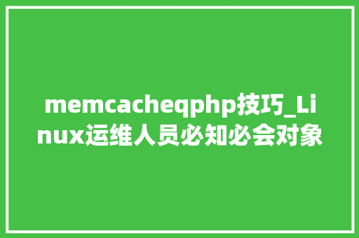 memcacheqphp技巧_Linux运维人员必知必会对象汇总