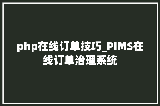 php在线订单技巧_PIMS在线订单治理系统
