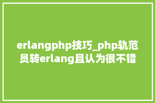 erlangphp技巧_php轨范员转erlang且认为很不错这科学么网友转的很对