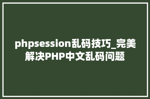 phpsession乱码技巧_完美解决PHP中文乱码问题