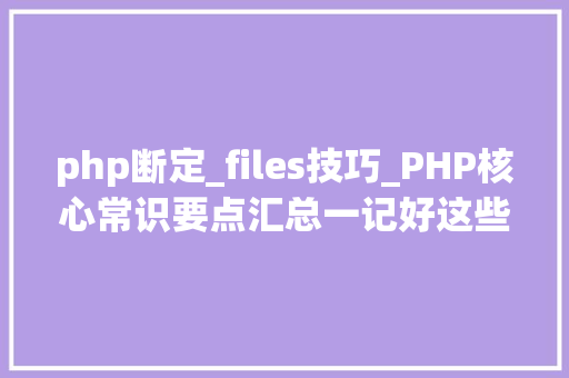 php断定_files技巧_PHP核心常识要点汇总一记好这些进修php会进步一大年夜截