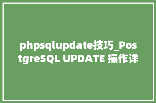 phpsqlupdate技巧_PostgreSQL UPDATE 操作详解从基本语法到高级技巧