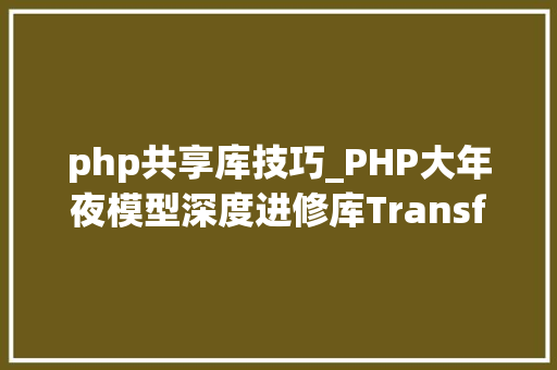 php共享库技巧_PHP大年夜模型深度进修库TransformersPHP