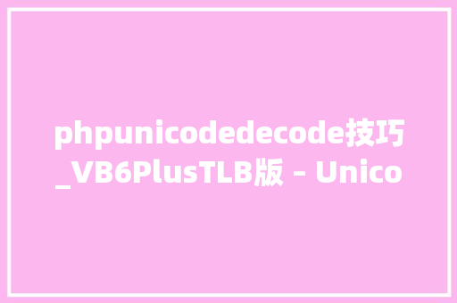 phpunicodedecode技巧_VB6PlusTLB版 – UnicodeDecode函数
