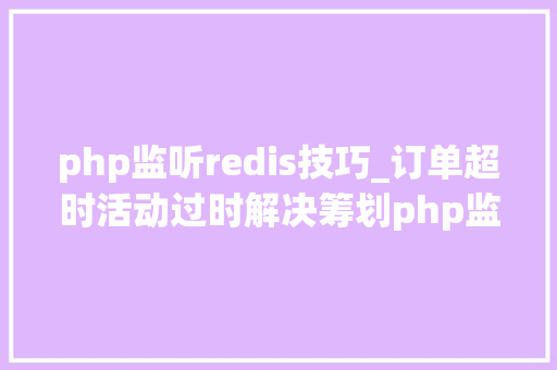 php监听redis技巧_订单超时活动过时解决筹划php监听redis key失落效触发还调事宜