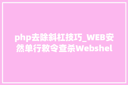 php去除斜杠技巧_WEB安然单行敕令查杀Webshellphp为例