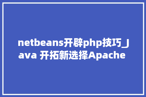 netbeans开辟php技巧_Java 开拓新选择Apache NetBeans IDE 90 正式宣告