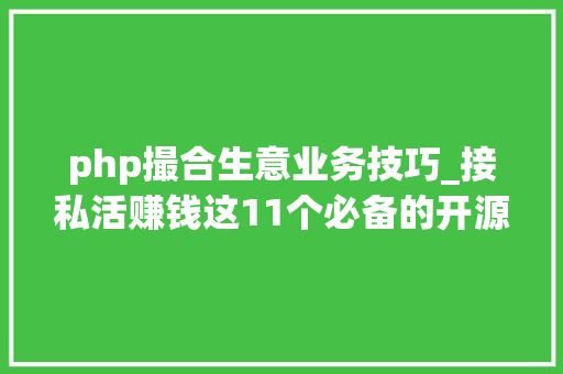 php撮合生意业务技巧_接私活赚钱这11个必备的开源项目 一定要收藏