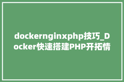 dockernginxphp技巧_Docker快速搭建PHP开拓情形具体教程