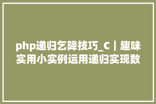 php递归乞降技巧_C｜趣味实用小实例运用递归实现数组乞降