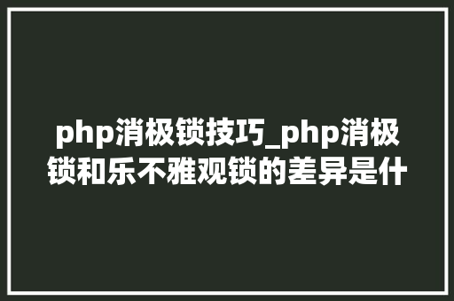 php消极锁技巧_php消极锁和乐不雅观锁的差异是什么