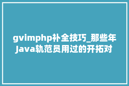 gvimphp补全技巧_那些年Java轨范员用过的开拓对象