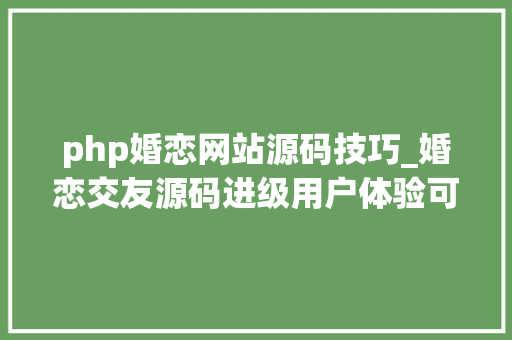 php婚恋网站源码技巧_婚恋交友源码进级用户体验可以采取的优化方法