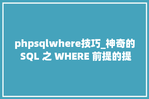 phpsqlwhere技巧_神奇的 SQL 之 WHERE 前提的提取与应用